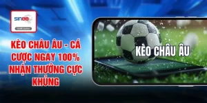 Kèo Châu Âu - Cá Cược Ngay 100% Nhận Thưởng Cực Khủng